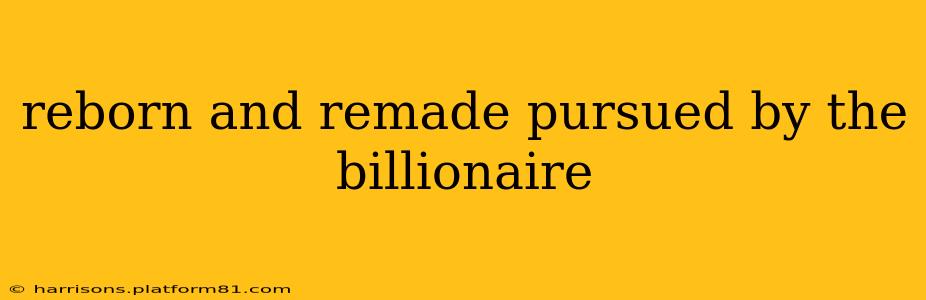 reborn and remade pursued by the billionaire