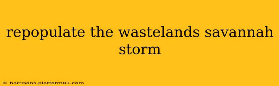 repopulate the wastelands savannah storm