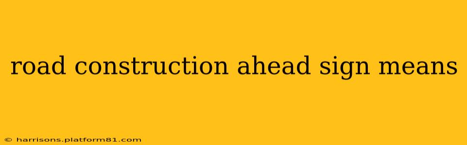 road construction ahead sign means