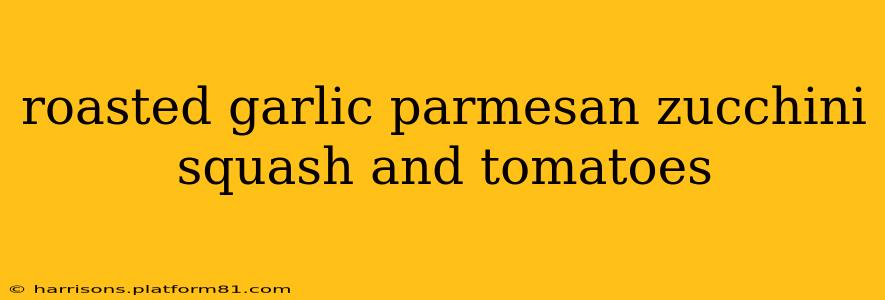 roasted garlic parmesan zucchini squash and tomatoes