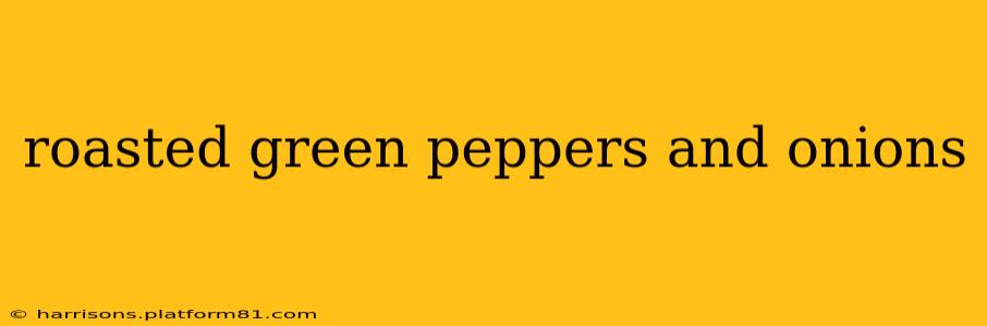 roasted green peppers and onions