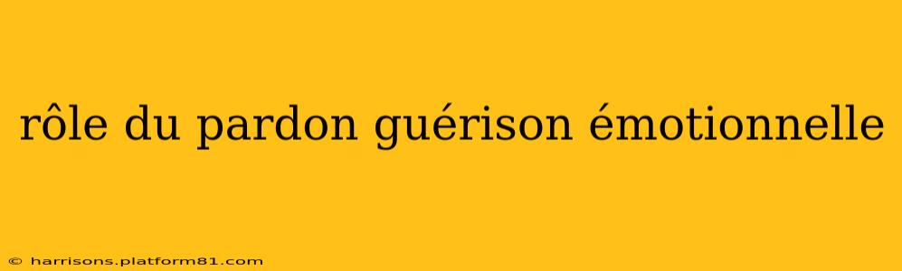 rôle du pardon guérison émotionnelle
