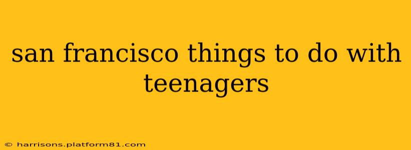 san francisco things to do with teenagers