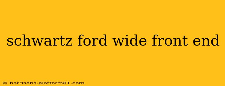 schwartz ford wide front end
