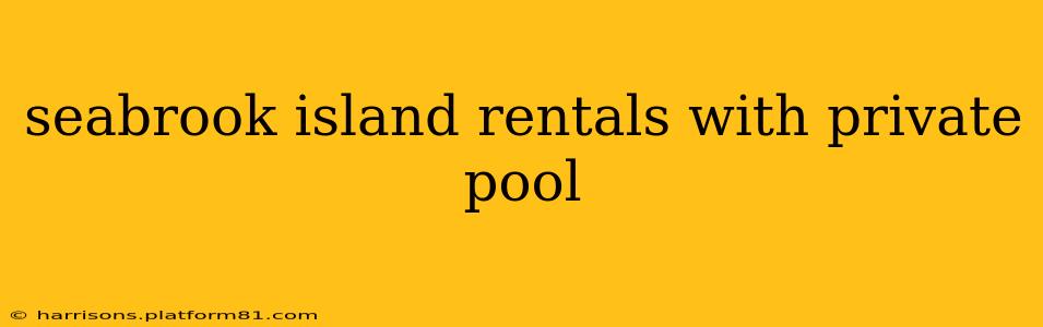 seabrook island rentals with private pool