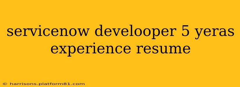 servicenow develooper 5 yeras experience resume