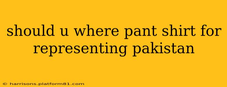should u where pant shirt for representing pakistan