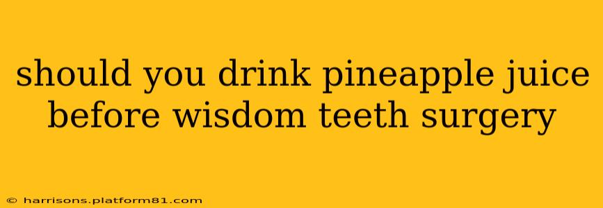 should you drink pineapple juice before wisdom teeth surgery