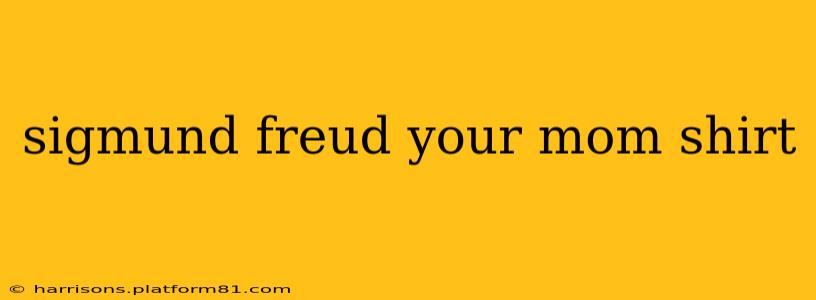 sigmund freud your mom shirt