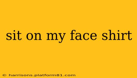 sit on my face shirt