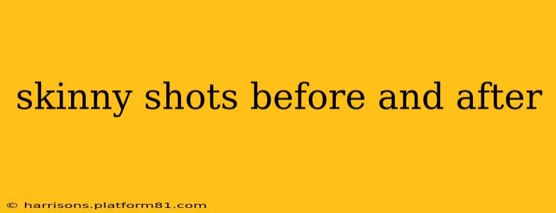 skinny shots before and after