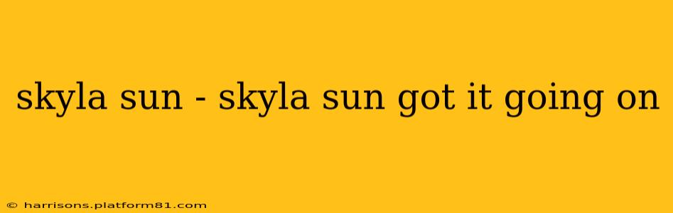 skyla sun - skyla sun got it going on