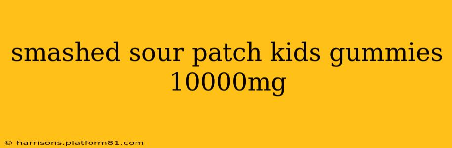 smashed sour patch kids gummies 10000mg