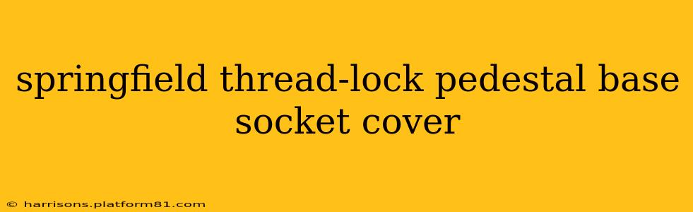 springfield thread-lock pedestal base socket cover