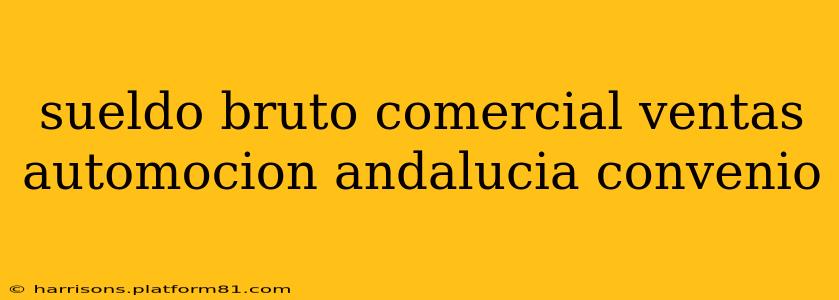 sueldo bruto comercial ventas automocion andalucia convenio