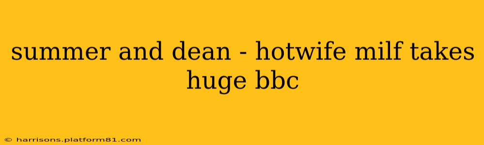 summer and dean - hotwife milf takes huge bbc summer and dean - hotwife milf takes huge bbc