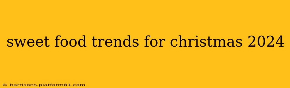 sweet food trends for christmas 2024