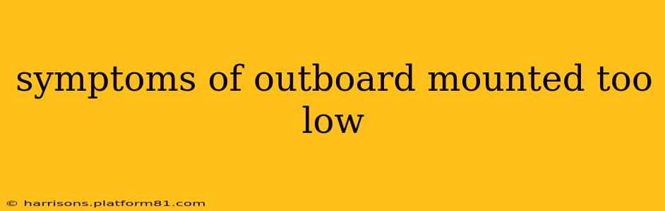 symptoms of outboard mounted too low