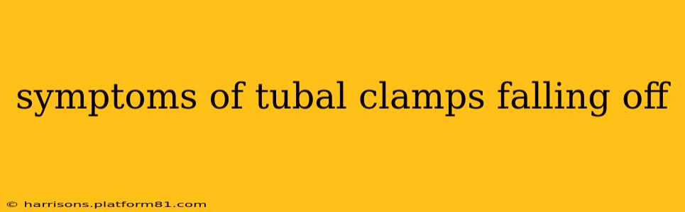 symptoms of tubal clamps falling off