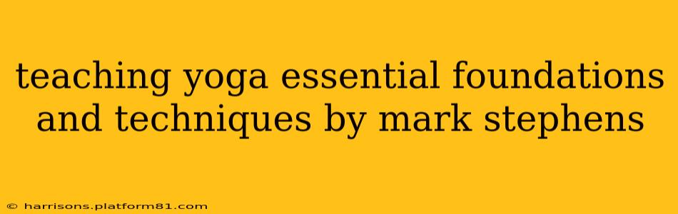 teaching yoga essential foundations and techniques by mark stephens