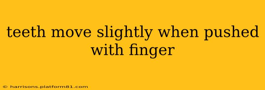 teeth move slightly when pushed with finger