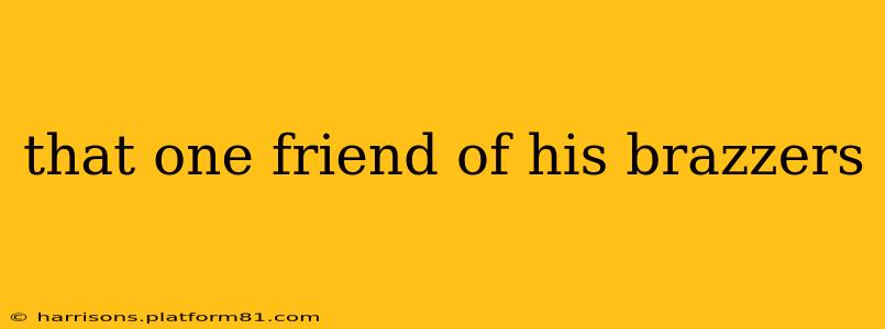 that one friend of his brazzers