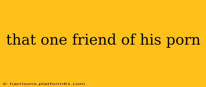 that one friend of his porn that one friend of his porn