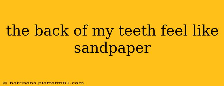 the back of my teeth feel like sandpaper