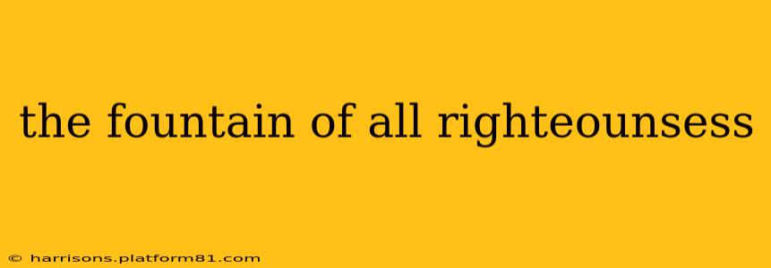 the fountain of all righteounsess