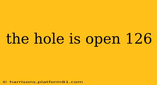 the hole is open 126