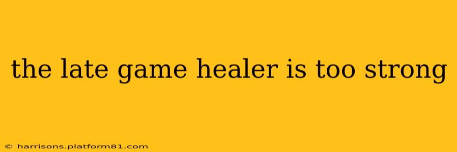 the late game healer is too strong