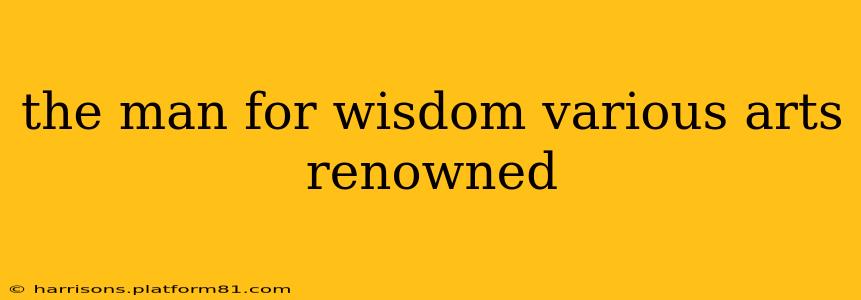 the man for wisdom various arts renowned