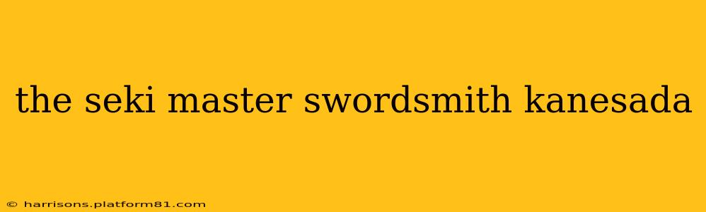 the seki master swordsmith kanesada