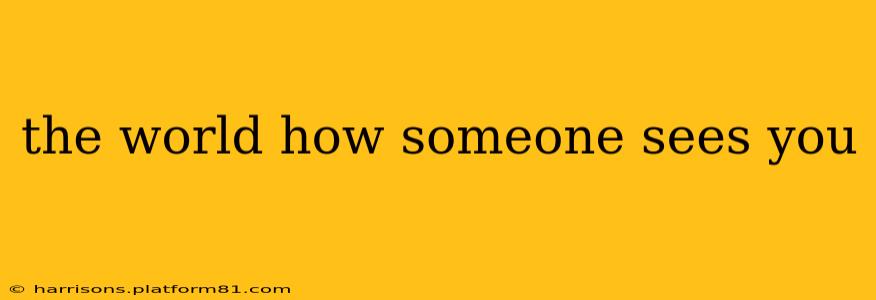 the world how someone sees you