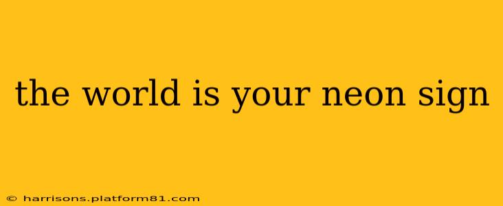 the world is your neon sign
