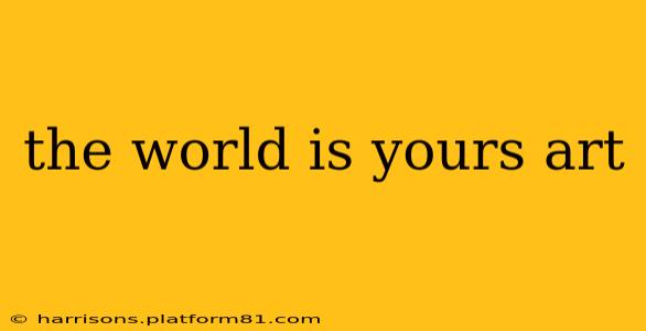 the world is yours art