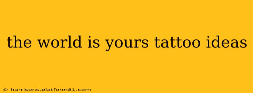 the world is yours tattoo ideas