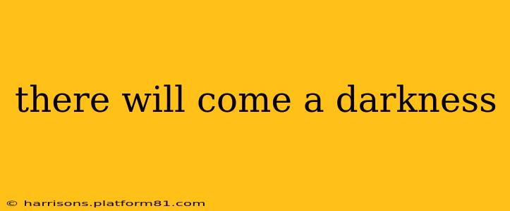 there will come a darkness