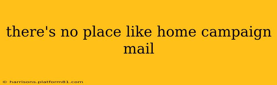 there's no place like home campaign mail