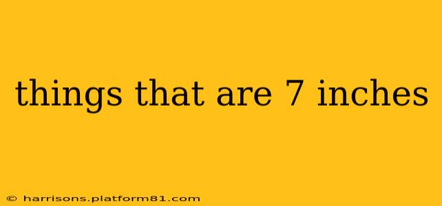 things that are 7 inches