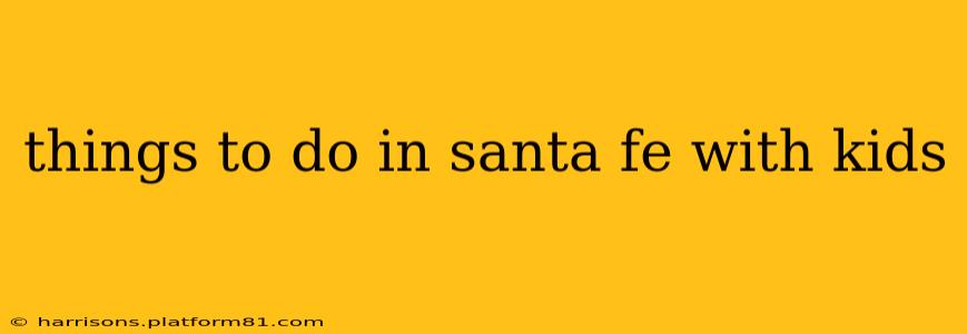things to do in santa fe with kids