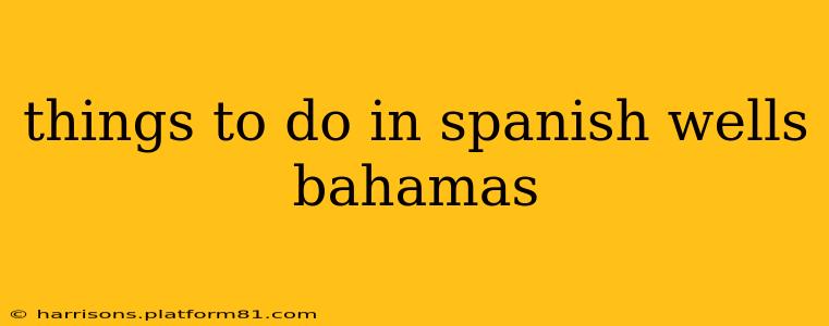 things to do in spanish wells bahamas