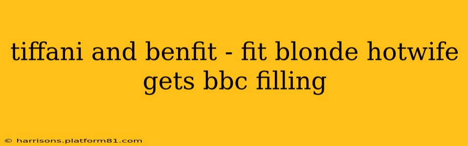 tiffani and benfit - fit blonde hotwife gets bbc filling tiffani and benfit - fit blonde hotwife gets bbc filling
