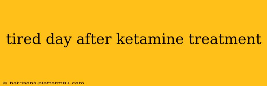 tired day after ketamine treatment