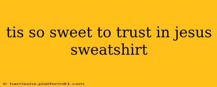 tis so sweet to trust in jesus sweatshirt