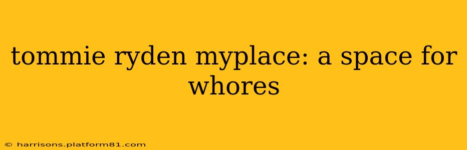 tommie ryden myplace: a space for whores