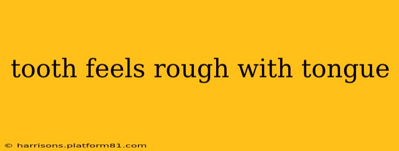 tooth feels rough with tongue