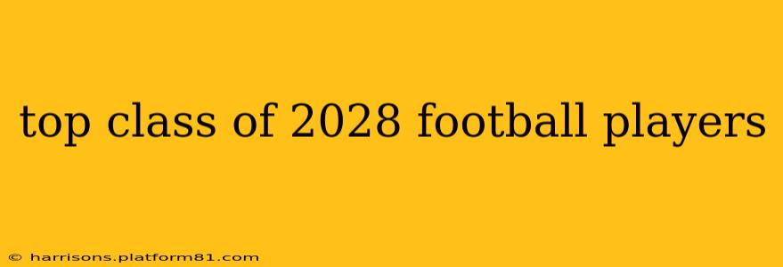 top class of 2028 football players