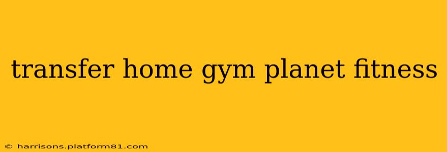 transfer home gym planet fitness