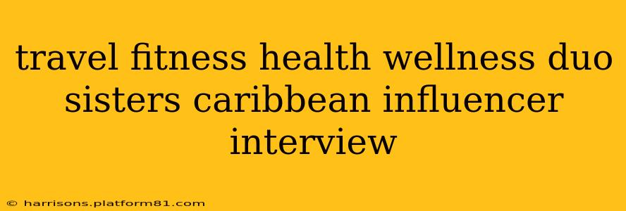 travel fitness health wellness duo sisters caribbean influencer interview